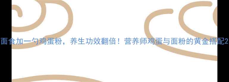 面食加一勺鸡蛋粉养生功效翻倍营养师鸡蛋与面粉的黄金搭配