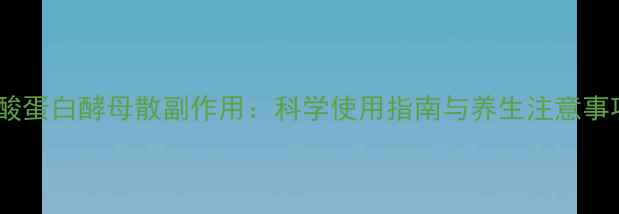 图片 鞣酸蛋白酵母散副作用：科学使用指南与养生注意事项1