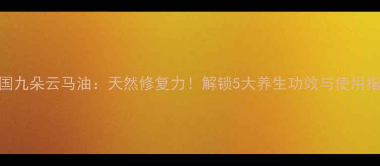 韩国九朵云马油天然修复力解锁5大养生功效与使用指南