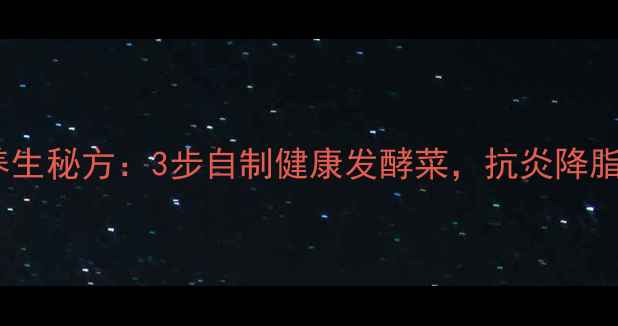 韩国辣白菜养生秘方3步自制健康发酵菜抗炎降脂的食疗功效