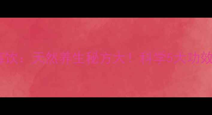 图片 韩氏古方树莓饮：天然养生秘方大！科学5大功效及饮用指南1