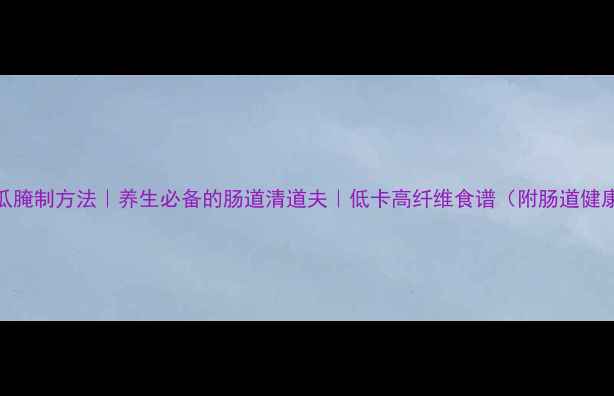 图片 韭菜花黄瓜腌制方法｜养生必备的肠道清道夫｜低卡高纤维食谱（附肠道健康小贴士）