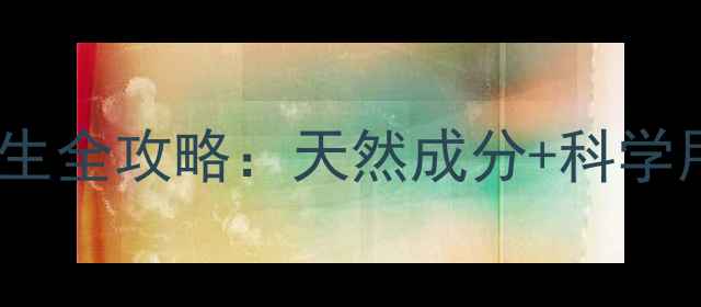 图片 顺美净小美草本护肤养生全攻略：天然成分+科学用法助你焕发健康光彩2