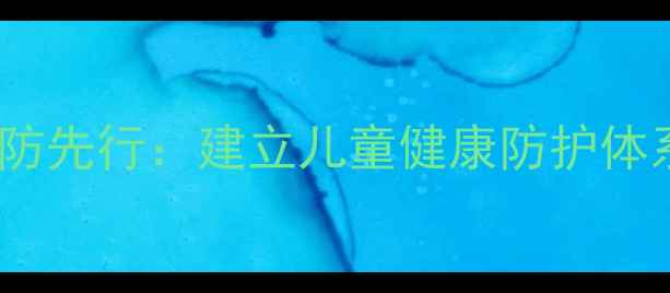 图片 预防先行：建立儿童健康防护体系1