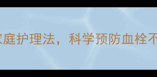 颈动脉健康预警3步自测家庭护理法科学预防血栓不焦虑颈动脉健康养生知识