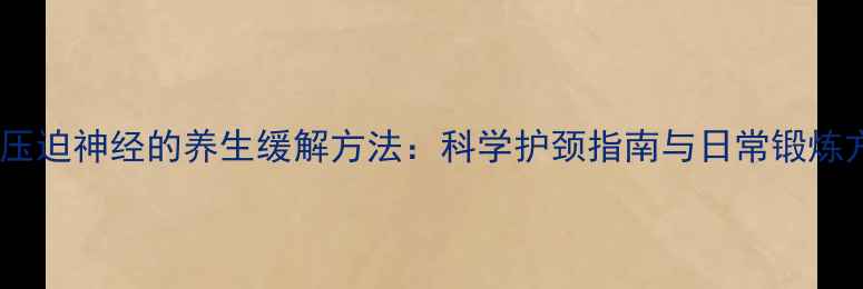 图片 颈椎压迫神经的养生缓解方法：科学护颈指南与日常锻炼方案2