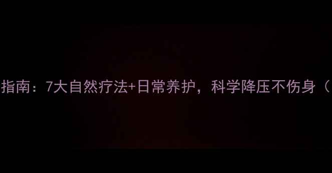 颈椎型高血压权威指南7大自然疗法日常养护科学降压不伤身附详细操作步骤