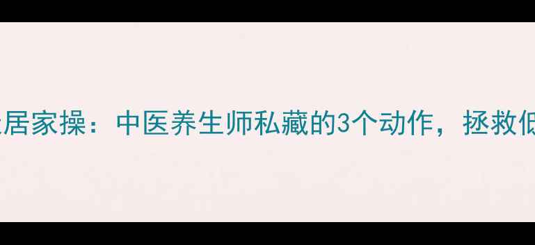 颈椎病7天居家操中医养生师私藏的3个动作拯救低头族颈椎