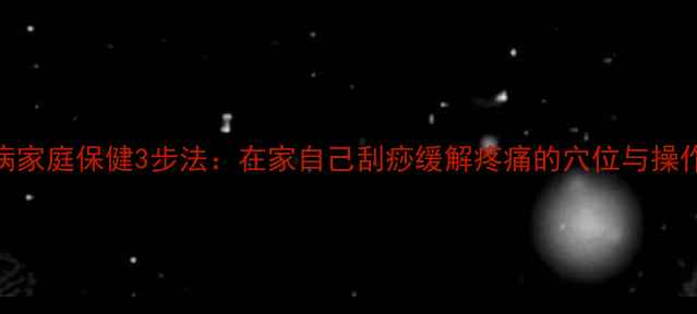 颈椎病家庭保健3步法在家自己刮痧缓解疼痛的穴位与操作指南