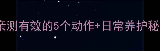 图片 颈椎病居家缓解指南｜亲测有效的5个动作+日常养护秘籍（附真人实测对比）2