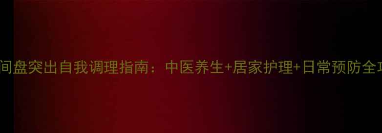 图片 颈椎间盘突出自我调理指南：中医养生+居家护理+日常预防全攻略1