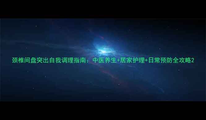 颈椎间盘突出自我调理指南中医养生居家护理日常预防全攻略