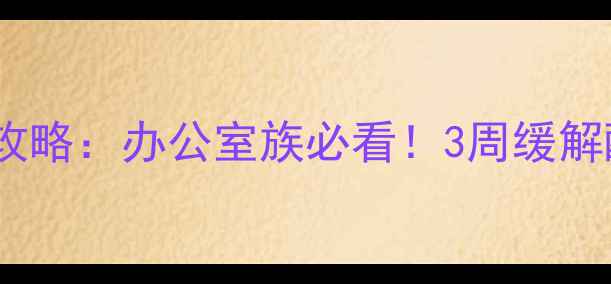 颈肩肌筋膜炎居家锻炼全攻略办公室族必看3周缓解酸痛轻松告别僵硬肩背