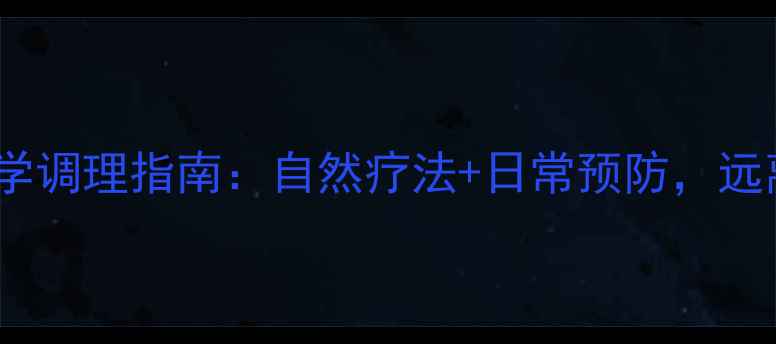 颈部泡疹科学调理指南自然疗法日常预防远离反复发作