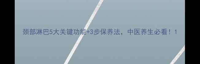图片 颈部淋巴5大关键功能+3步保养法，中医养生必看！1