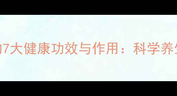 风干西梅的7大健康功效与作用科学养生必备指南