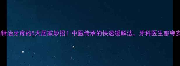 图片 风油精治牙疼的5大居家妙招！中医传承的快速缓解法，牙科医生都夸实用1
