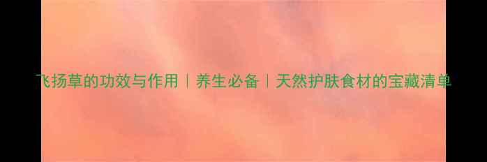 图片 飞扬草的功效与作用｜养生必备｜天然护肤食材的宝藏清单