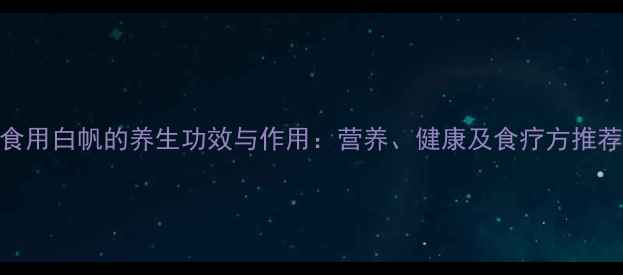 图片 食用白帆的养生功效与作用：营养、健康及食疗方推荐