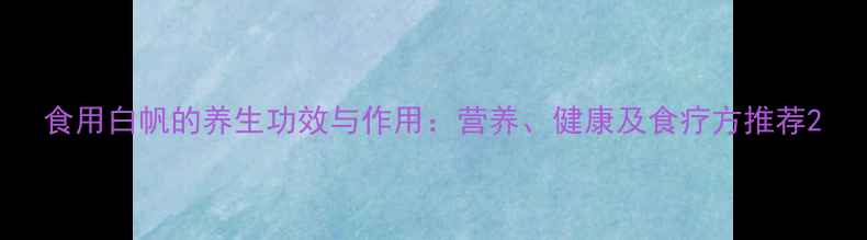 食用白帆的养生功效与作用营养健康及食疗方推荐