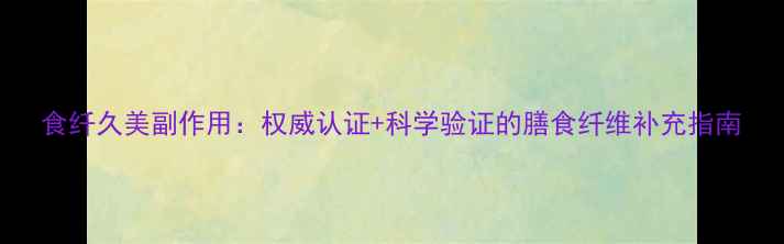 图片 食纤久美副作用：权威认证+科学验证的膳食纤维补充指南
