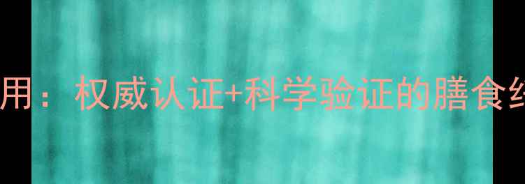 食纤久美副作用权威认证科学验证的膳食纤维补充指南