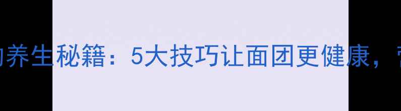 图片 饺子和面的养生秘籍：5大技巧让面团更健康，营养翻倍！