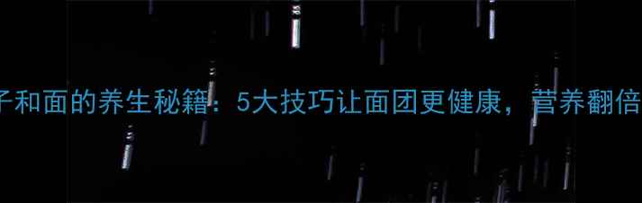 饺子和面的养生秘籍5大技巧让面团更健康营养翻倍