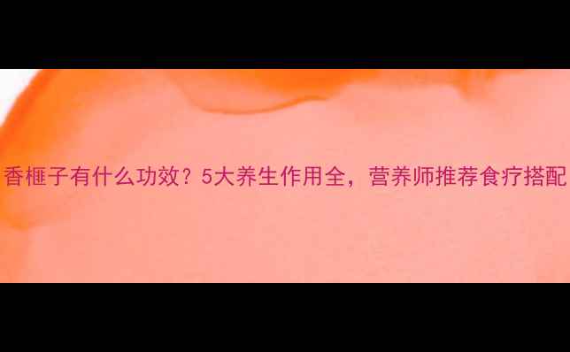 图片 香榧子有什么功效？5大养生作用全，营养师推荐食疗搭配