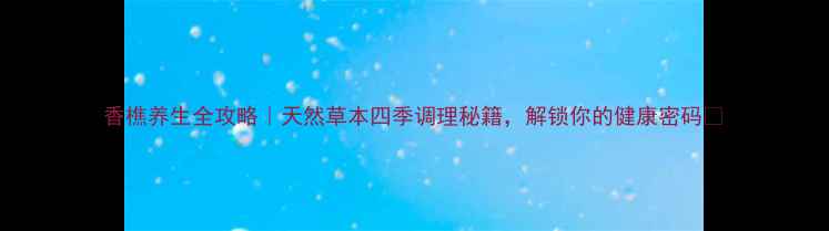 香樵养生全攻略天然草本四季调理秘籍解锁你的健康密码