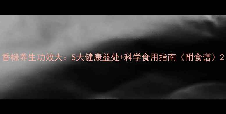 图片 香橼养生功效大：5大健康益处+科学食用指南（附食谱）2