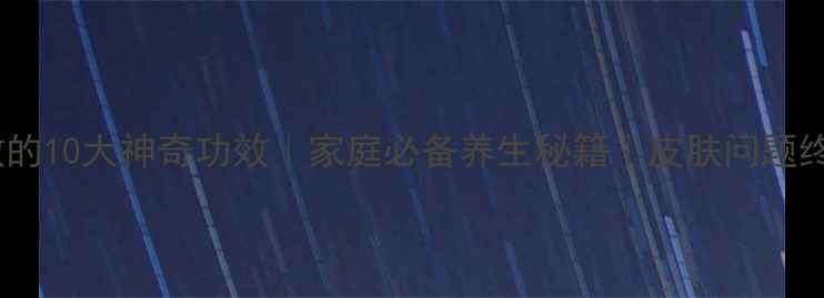 香油外敷的10大神奇功效家庭必备养生秘籍皮肤问题终结者