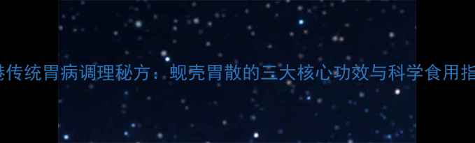 图片 香港传统胃病调理秘方：蚬壳胃散的三大核心功效与科学食用指南1