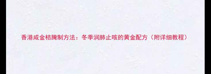 香港咸金桔腌制方法冬季润肺止咳的黄金配方附详细教程