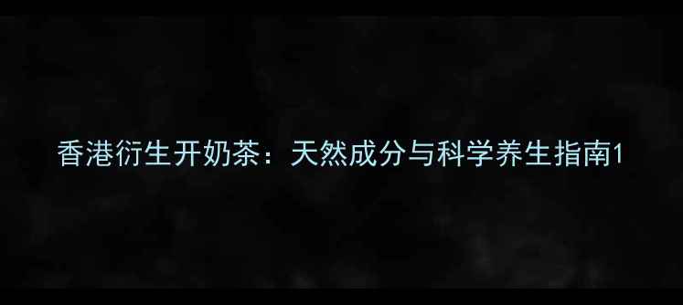 图片 香港衍生开奶茶：天然成分与科学养生指南1
