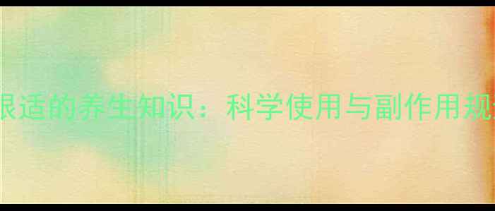 图片 香港鼻眼适的养生知识：科学使用与副作用规避指南1