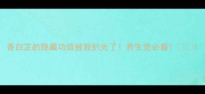 图片 香白芷的隐藏功效被我扒光了！养生党必看！🌿✨1