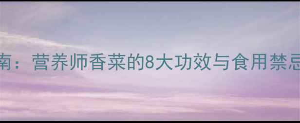 香菜养生指南营养师香菜的8大功效与食用禁忌附食谱