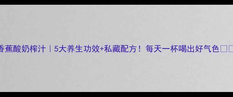 香蕉酸奶榨汁5大养生功效私藏配方每天一杯喝出好气色