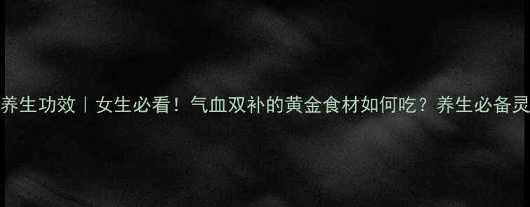 香血灵芝的10大养生功效女生必看气血双补的黄金食材如何吃养生必备灵芝功效气血调理