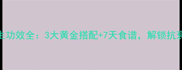 马卡洒养生功效全3大黄金搭配7天食谱解锁抗衰活力密码