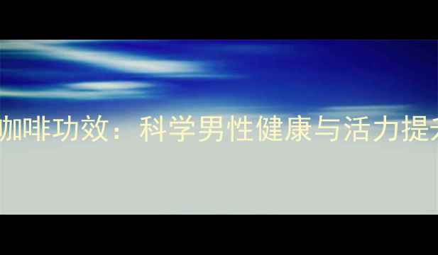图片 马来西亚天然养生咖啡功效：科学男性健康与活力提升的三大核心作用2