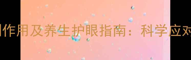 马来酸噻吗洛尔滴眼液副作用及养生护眼指南科学应对青光眼用药的注意事项
