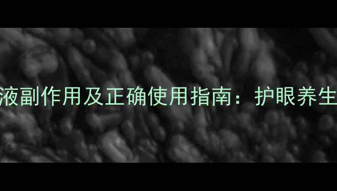 马来酸噻吗洛尔滴眼液副作用及正确使用指南护眼养生必知的5大注意事项