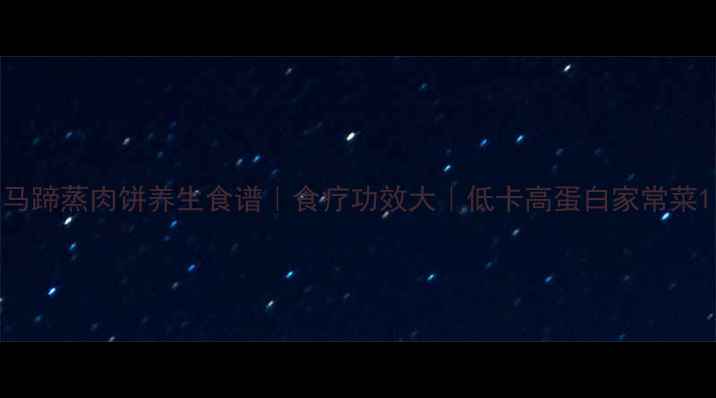 图片 马蹄蒸肉饼养生食谱｜食疗功效大｜低卡高蛋白家常菜1