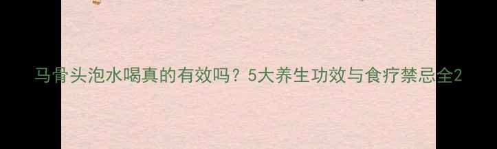 图片 马骨头泡水喝真的有效吗？5大养生功效与食疗禁忌全2