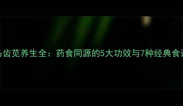 马齿苋养生全药食同源的5大功效与7种经典食谱