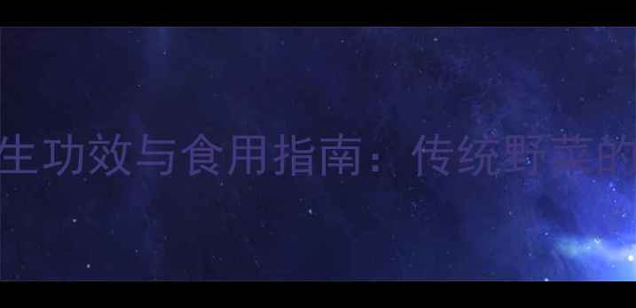 马齿苋的5大养生功效与食用指南传统野菜的现代健康密码