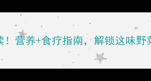 马齿苋菜养生必读营养食疗指南解锁这味野菜的7大健康功效