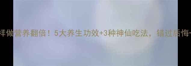 马齿苋这样做营养翻倍5大养生功效3种神仙吃法错过后悔一整年